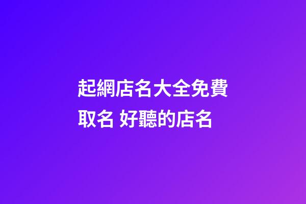 起網店名大全免費取名 好聽的店名